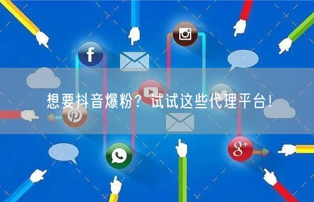 想要抖音爆粉？试试这些代理平台！