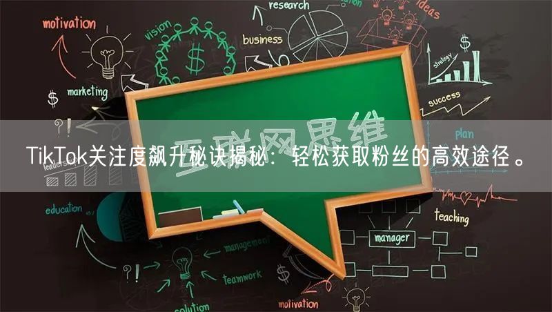 TikTok关注度飙升秘诀揭秘：轻松获取粉丝的高效途径。