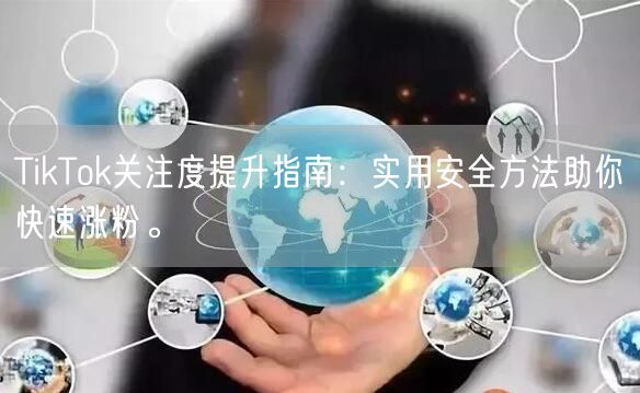 TikTok关注度提升指南：实用安全方法助你快速涨粉。