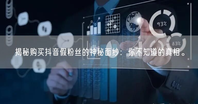 揭秘购买抖音假粉丝的神秘面纱：你不知道的真相。