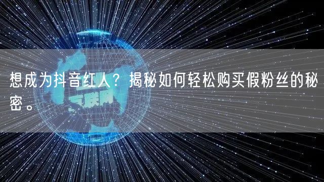 想成为抖音红人？揭秘如何轻松购买假粉丝的秘密。