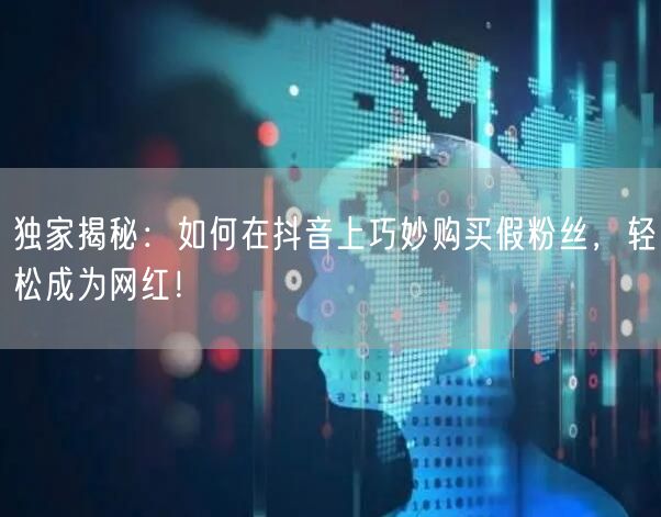 独家揭秘：如何在抖音上巧妙购买假粉丝，轻松成为网红！