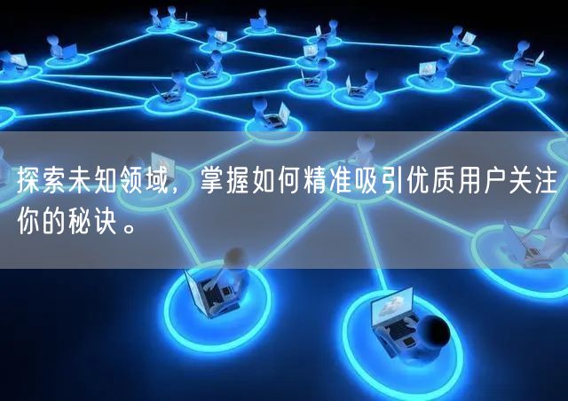 探索未知领域，掌握如何精准吸引优质用户关注你的秘诀。