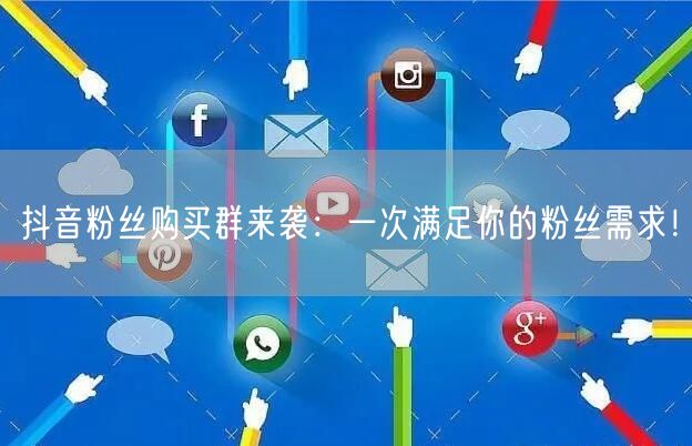 抖音粉丝购买群来袭：一次满足你的粉丝需求！