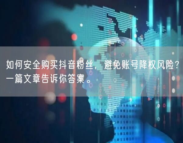 如何安全购买抖音粉丝，避免账号降权风险？一篇文章告诉你答案。
