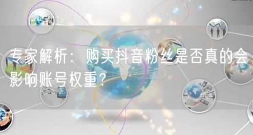 专家解析：购买抖音粉丝是否真的会影响账号权重？