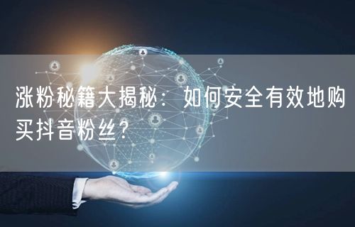 涨粉秘籍大揭秘：如何安全有效地购买抖音粉丝？