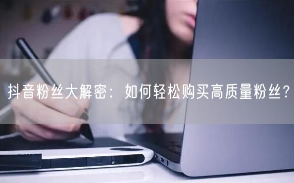 抖音粉丝大解密：如何轻松购买高质量粉丝？