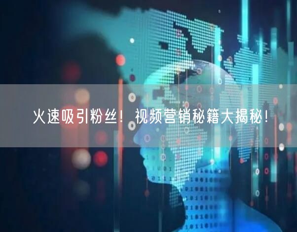 火速吸引粉丝！视频营销秘籍大揭秘！