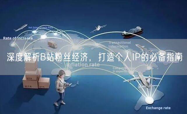 深度解析B站粉丝经济，打造个人IP的必备指南