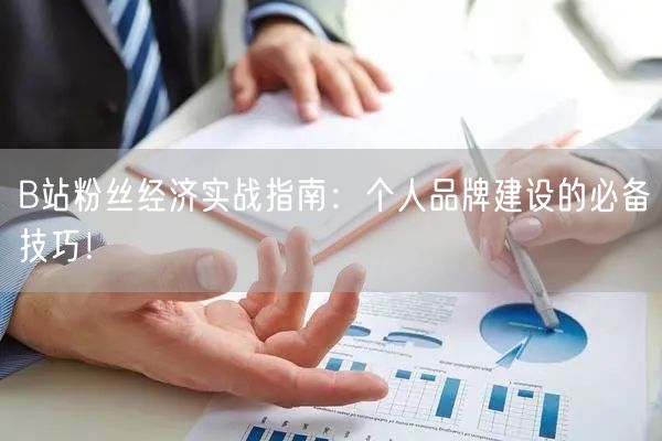 B站粉丝经济实战指南：个人品牌建设的必备技巧！