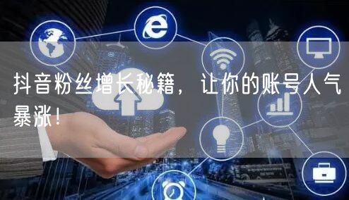 抖音粉丝增长秘籍，让你的账号人气暴涨！