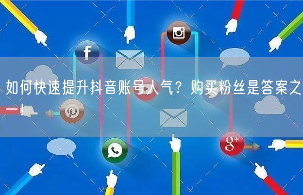 如何快速提升抖音账号人气？购买粉丝是答案之一！