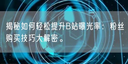 揭秘如何轻松提升B站曝光率：粉丝购买技巧大解密。