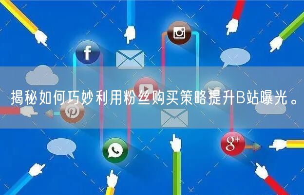 揭秘如何巧妙利用粉丝购买策略提升B站曝光。