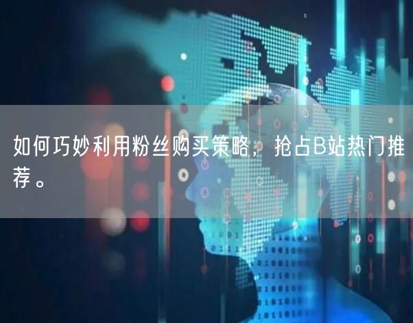 如何巧妙利用粉丝购买策略，抢占B站热门推荐。
