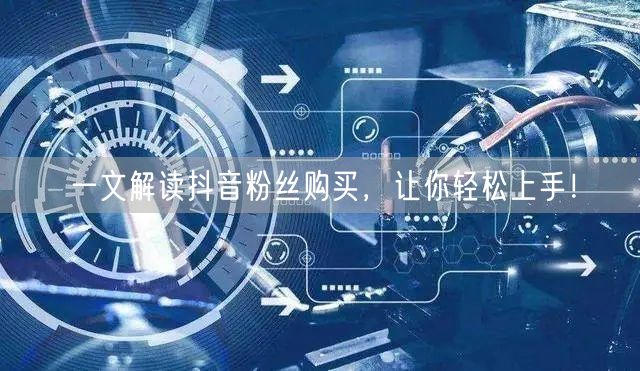 一文解读抖音粉丝购买，让你轻松上手！
