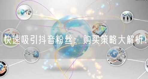 快速吸引抖音粉丝：购买策略大解析！