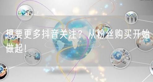 想要更多抖音关注？从粉丝购买开始做起！