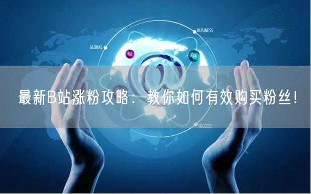 最新B站涨粉攻略：教你如何有效购买粉丝！