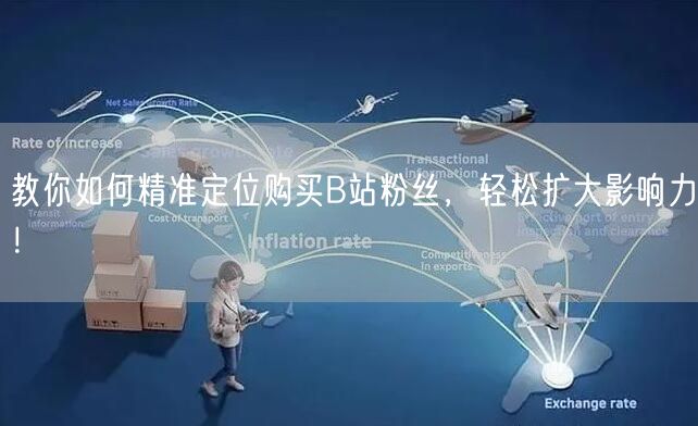 教你如何精准定位购买B站粉丝，轻松扩大影响力！