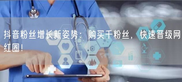 抖音粉丝增长新姿势：购买千粉丝，快速晋级网红圈！