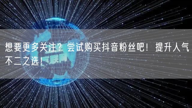 想要更多关注？尝试购买抖音粉丝吧！提升人气不二之选！