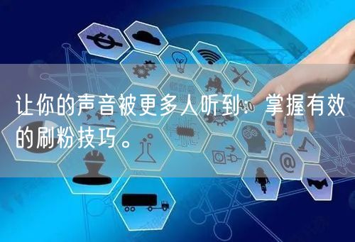 让你的声音被更多人听到:掌握有效的刷粉技巧。