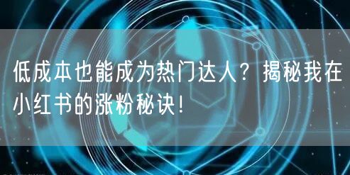 低成本也能成为热门达人?揭秘我在小红书的涨粉秘诀!