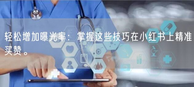 轻松增加曝光率：掌握这些技巧在小红书上精准买赞。