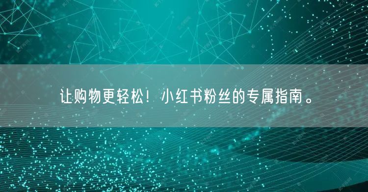 让购物更轻松!小红书粉丝的专属指南。