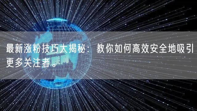 最新涨粉技巧大揭秘:教你如何高效安全地吸引更多关注者。