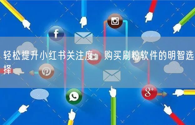 轻松提升小红书关注度:购买刷粉软件的明智选择