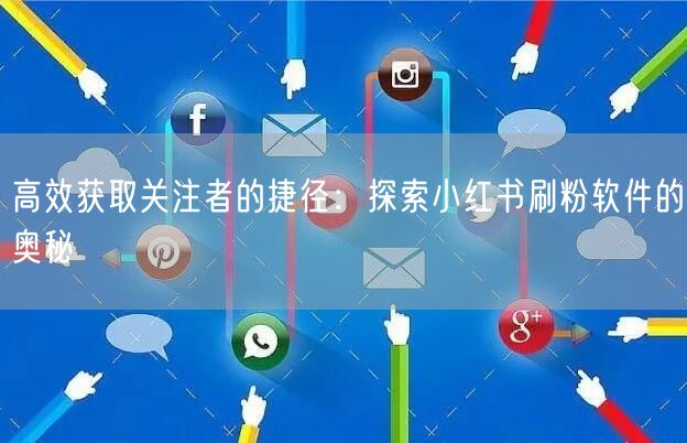高效获取关注者的捷径:探索小红书刷粉软件的奥秘