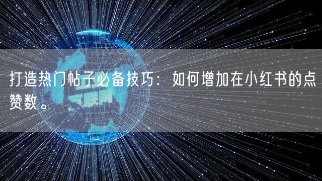 打造热门帖子必备技巧:如何增加在小红书的点赞数。