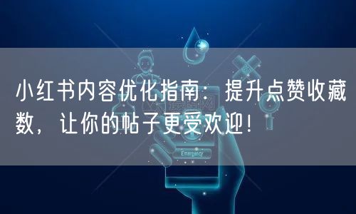 小红书内容优化指南：提升点赞收藏数，让你的帖子更受欢迎！