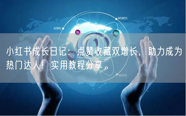 小红书成长日记：点赞收藏双增长，助力成为热门达人！实用教程分享。