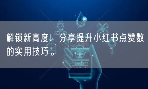 解锁新高度!分享提升小红书点赞数的实用技巧。