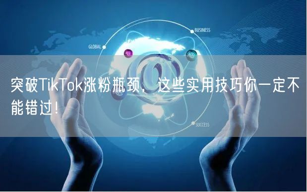 突破TikTok涨粉瓶颈,这些实用技巧你一定不能错过!