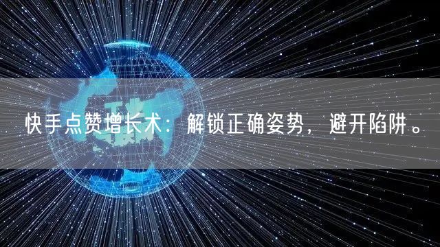 快手点赞增长术：解锁正确姿势，避开陷阱。