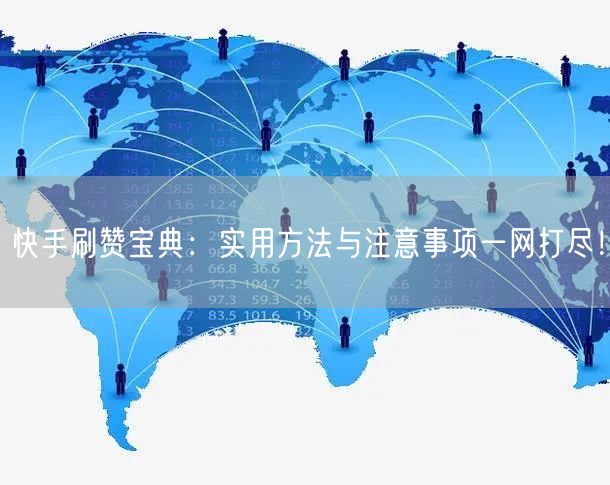 快手刷赞宝典：实用方法与注意事项一网打尽！
