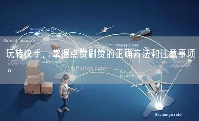 玩转快手，掌握点赞刷赞的正确方法和注意事项。