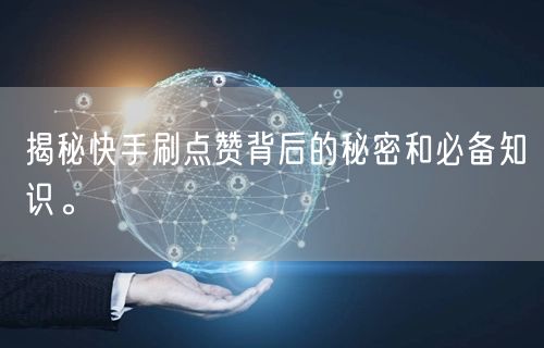 揭秘快手刷点赞背后的秘密和必备知识。