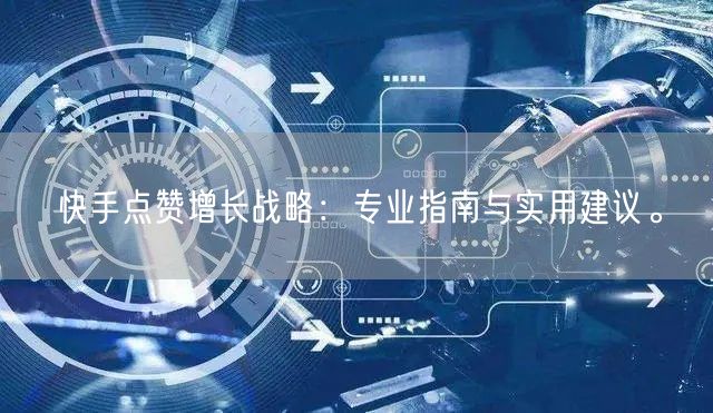 快手点赞增长战略：专业指南与实用建议。