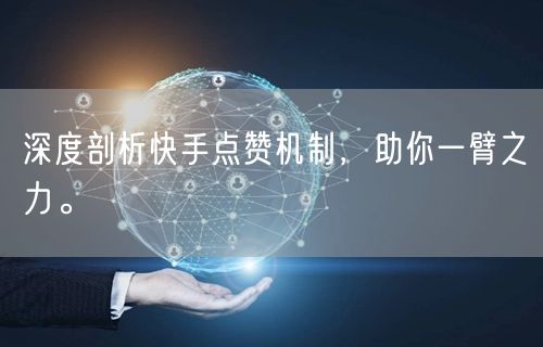 深度剖析快手点赞机制，助你一臂之力。