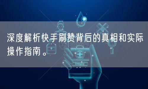 深度解析快手刷赞背后的真相和实际操作指南。
