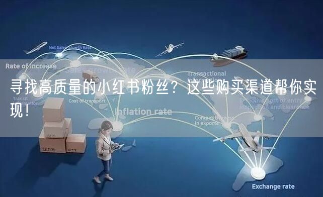 寻找高质量的小红书粉丝？这些购买渠道帮你实现！