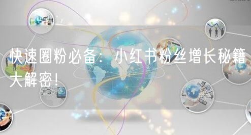 快速圈粉必备：小红书粉丝增长秘籍大解密！