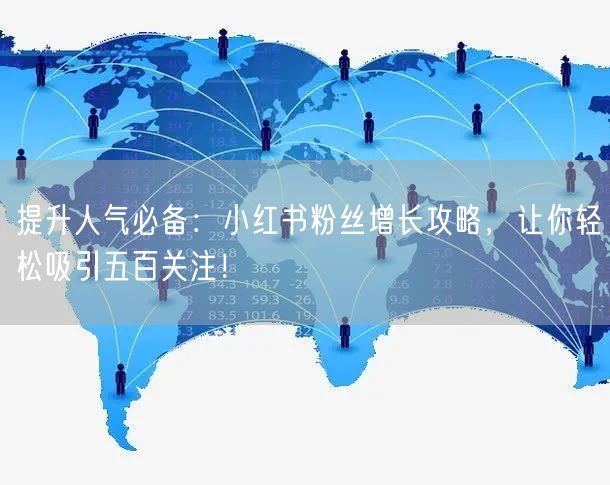 提升人气必备：小红书粉丝增长攻略，让你轻松吸引五百关注！