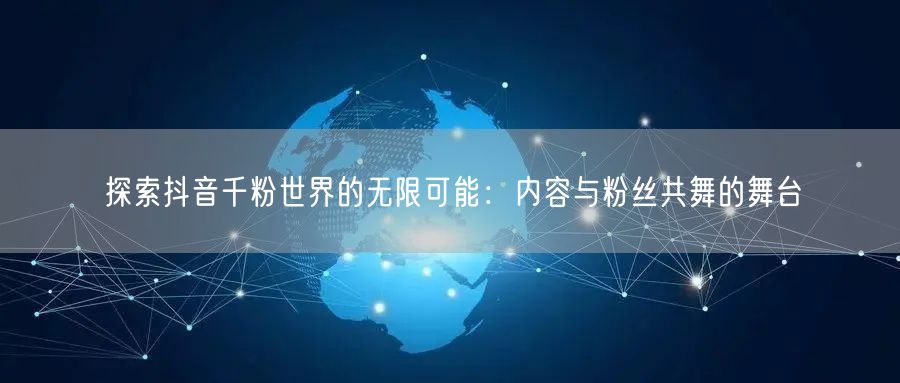 探索抖音千粉世界的无限可能：内容与粉丝共舞的舞台